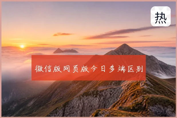 微信版网页版今日多端区别