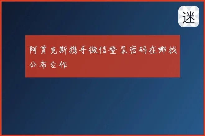 阿贾克斯携手微信登录密码在哪找公布合作